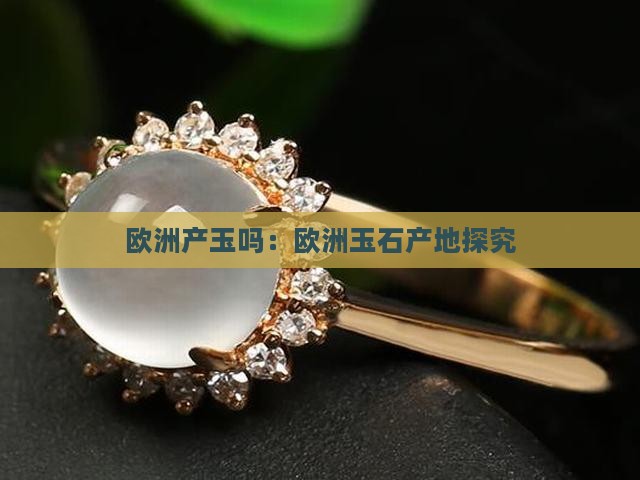 欧洲产玉吗：欧洲玉石产地探究
