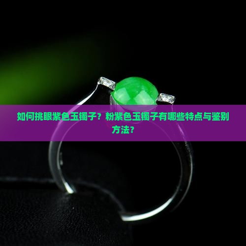 如何挑眼紫色玉镯子？粉紫色玉镯子有哪些特点与鉴别方法？