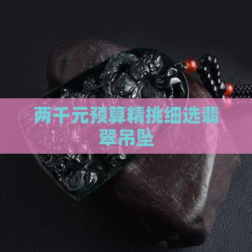 两千元预算精挑细选翡翠吊坠