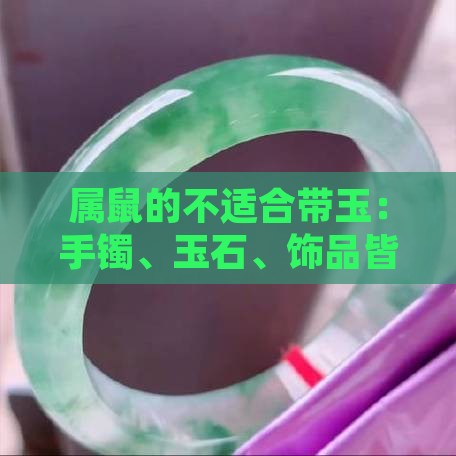 属鼠的不适合带玉：手镯、玉石、饰品皆不宜