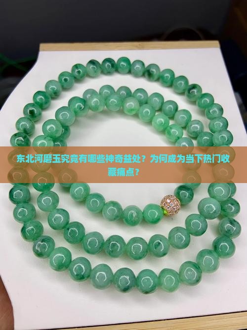 东北河磨玉究竟有哪些神奇益处？为何成为当下热门收藏痛点？