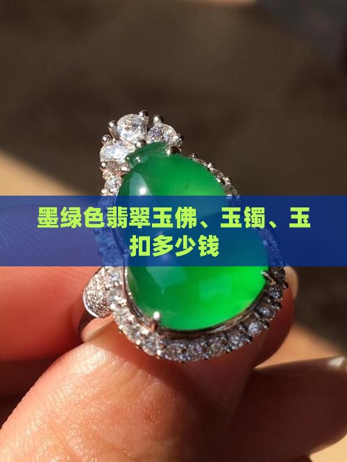 墨绿色翡翠玉佛、玉镯、玉扣多少钱