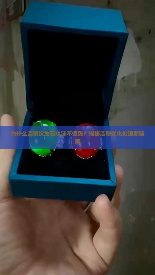 为什么翡翠次生石水沫不值钱？揭秘翡翠优化处理那些事