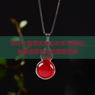 为什么翡翠次生石水沫不值钱？揭秘翡翠优化处理那些事
