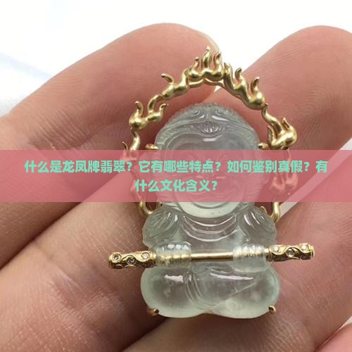 什么是龙凤牌翡翠？它有哪些特点？如何鉴别真假？有什么文化含义？