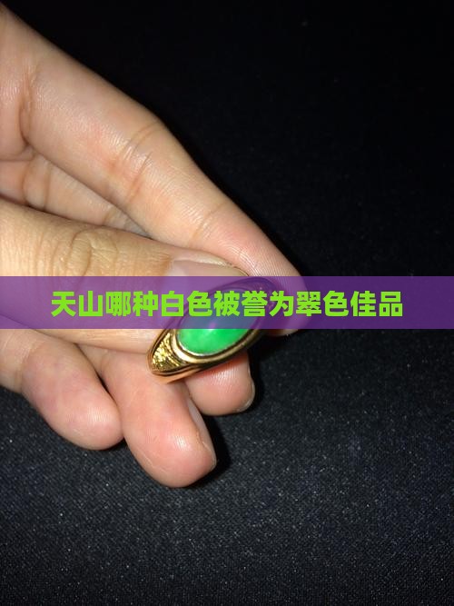 天山哪种白色被誉为翠色佳品