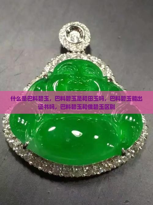 什么是巴料碧玉，巴料碧玉是和田玉吗，巴料碧玉能出证书吗，巴料碧玉和俄碧玉区别