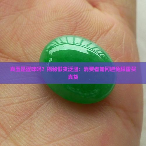 真玉是涩味吗？揭秘假货泛滥：消费者如何避免踩雷买真货