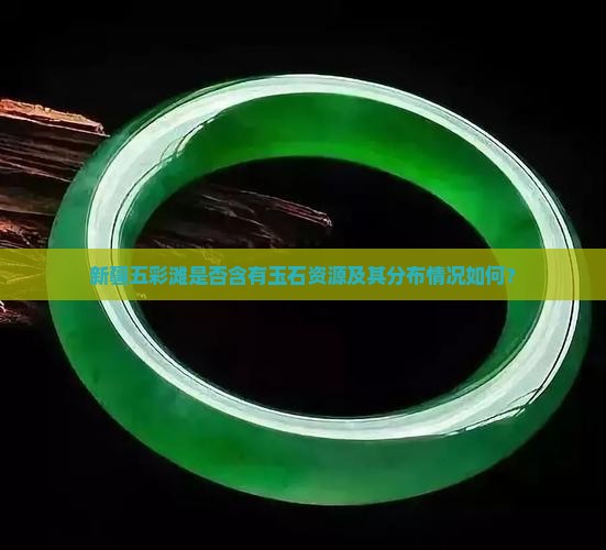 新疆五彩滩是否含有玉石资源及其分布情况如何？