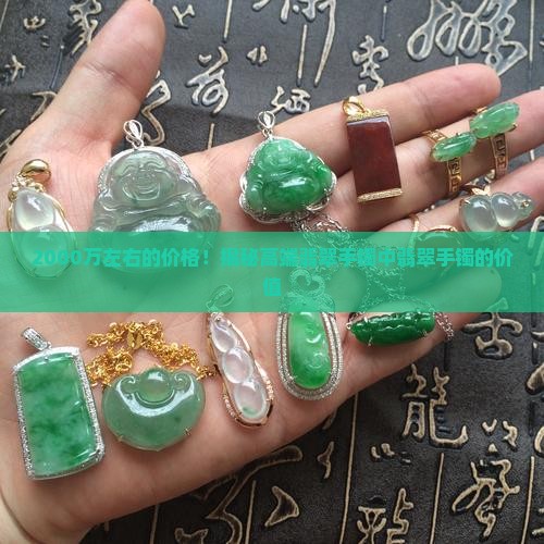 2000万左右的价格！揭秘高端翡翠手镯中翡翠手镯的价值
