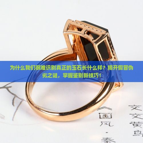 为什么我们很难识别真正的玉石长什么样？揭开假冒伪劣之谜，掌握鉴别新技巧！