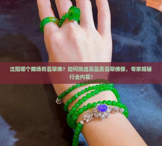 沈阳哪个商场有翡翠佛？如何挑选高品质翡翠佛像，专家揭秘行业内幕！