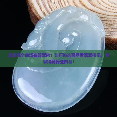 沈阳哪个商场有翡翠佛？如何挑选高品质翡翠佛像，专家揭秘行业内幕！
