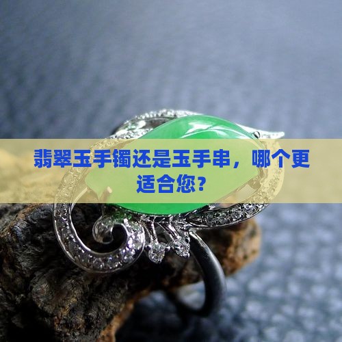 翡翠玉手镯还是玉手串，哪个更适合您？
