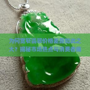 为何宽窄翡翠价格差距如此之大？揭秘市场热点与消费者痛点！