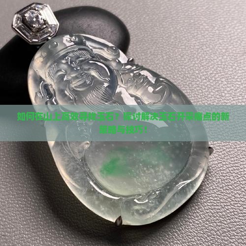 如何在山上高效寻找玉石？探讨解决玉石开采痛点的新策略与技巧！