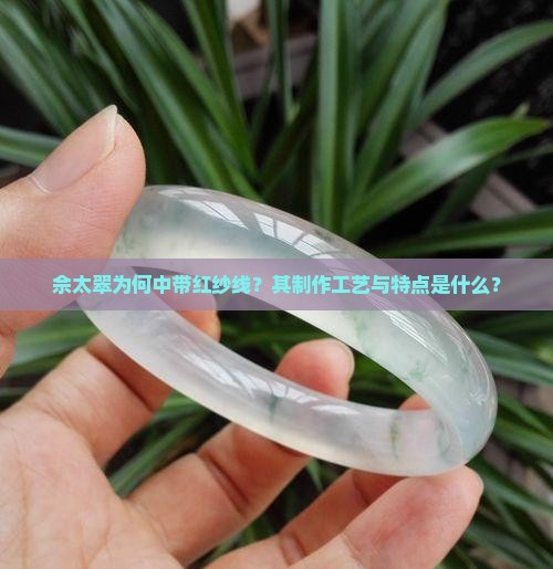 佘太翠为何中带红纱线？其制作工艺与特点是什么？