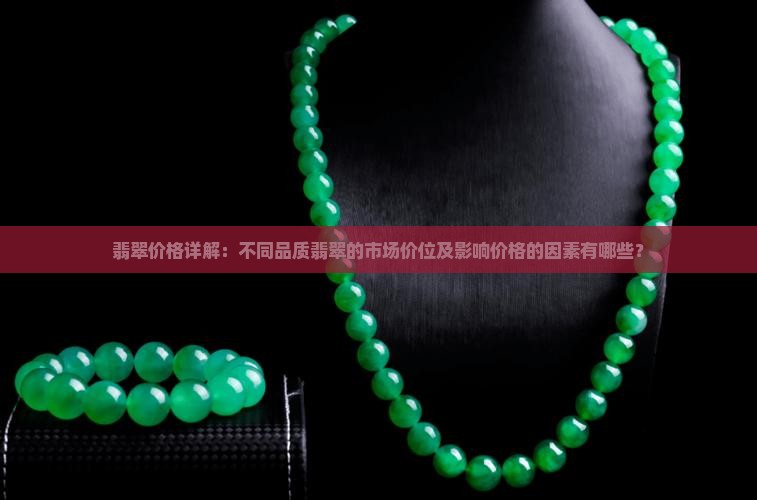 翡翠价格详解：不同品质翡翠的市场价位及影响价格的因素有哪些？