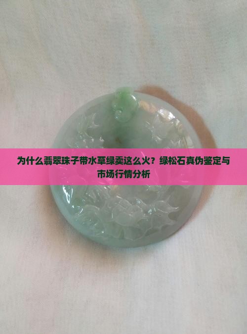 为什么翡翠珠子带水草绿卖这么火？绿松石真伪鉴定与市场行情分析