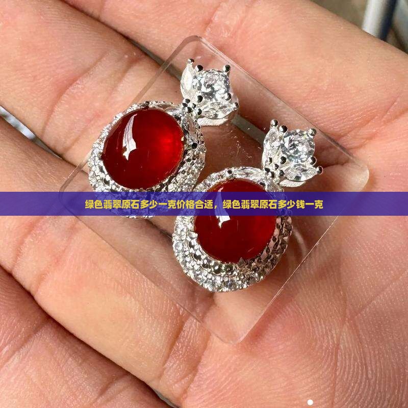 绿色翡翠原石多少一克价格合适，绿色翡翠原石多少钱一克