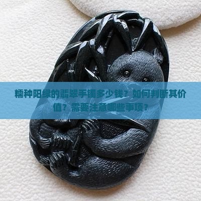 糯种阳绿的翡翠手镯多少钱？如何判断其价值？需要注意哪些事项？