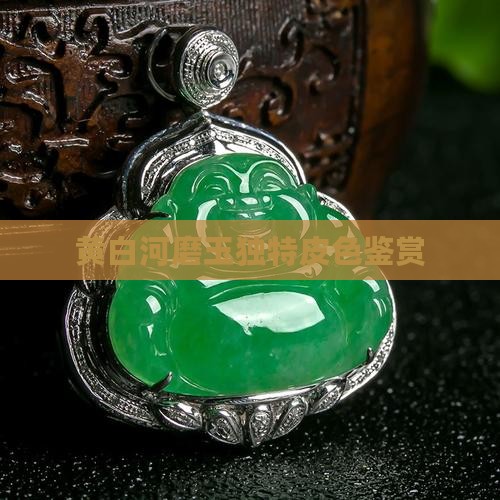 黄白河磨玉独特皮色鉴赏