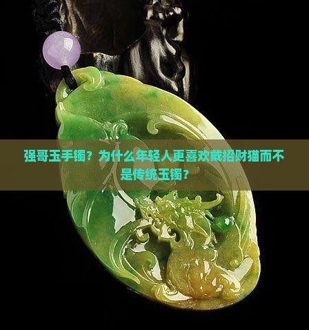 强哥玉手镯？为什么年轻人更喜欢戴招财猫而不是传统玉镯？
