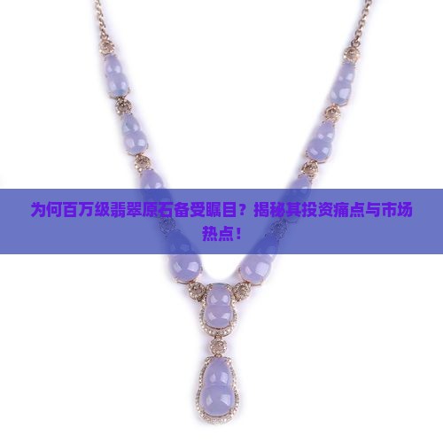 为何百万级翡翠原石备受瞩目？揭秘其投资痛点与市场热点！