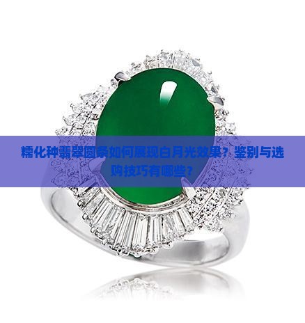 糯化种翡翠圆条如何展现白月光效果？鉴别与选购技巧有哪些？