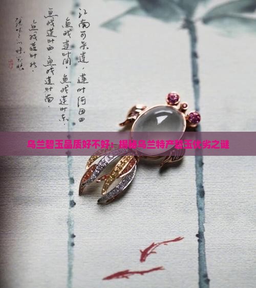 乌兰碧玉品质好不好：揭秘乌兰特产碧玉优劣之谜