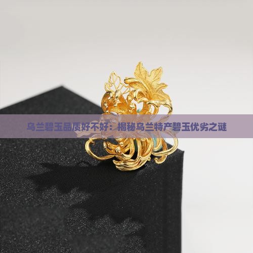 乌兰碧玉品质好不好：揭秘乌兰特产碧玉优劣之谜