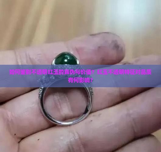 如何鉴别不透明红玉的真伪与价值？红玉不透明特征对品质有何影响？