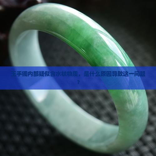 玉手镯内部疑似含水状物质，是什么原因导致这一问题？