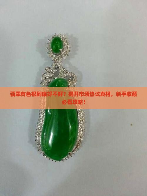 翡翠有色根到底好不好？揭开市场热议真相，新手收藏必看攻略！