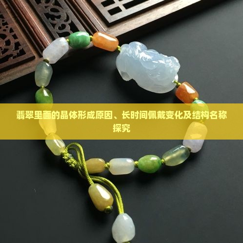 翡翠里面的晶体形成原因、长时间佩戴变化及结构名称探究
