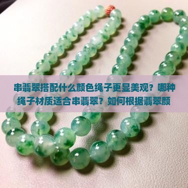 串翡翠搭配什么颜色绳子更显美观？哪种绳子材质适合串翡翠？如何根据翡翠颜色选择合适绳子？