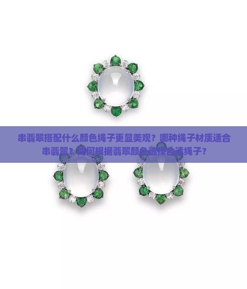 串翡翠搭配什么颜色绳子更显美观？哪种绳子材质适合串翡翠？如何根据翡翠颜色选择合适绳子？