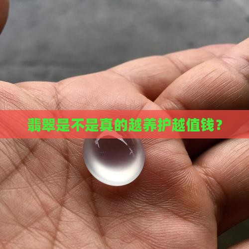 翡翠是不是真的越养护越值钱？