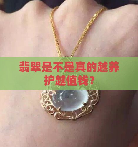 翡翠是不是真的越养护越值钱？
