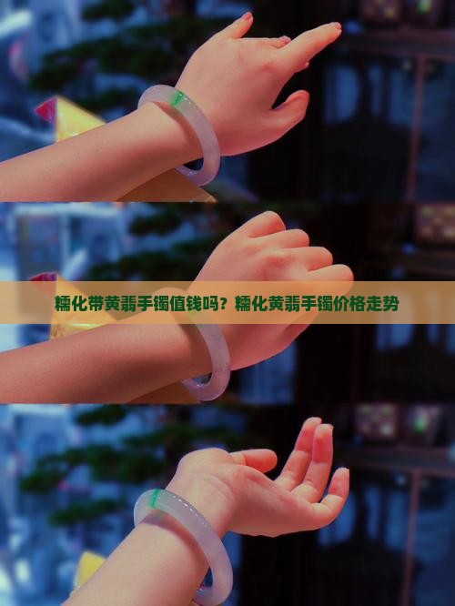 糯化带黄翡手镯值钱吗？糯化黄翡手镯价格走势