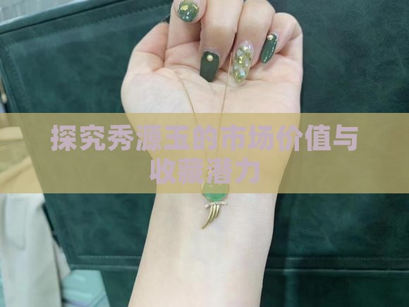 探究秀源玉的市场价值与收藏潜力