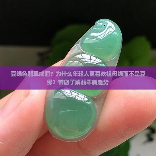 豆绿色翡翠戒面？为什么年轻人更喜欢祖母绿而不是豆绿？带您了解翡翠新趋势