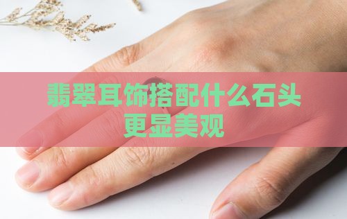 翡翠耳饰搭配什么石头更显美观