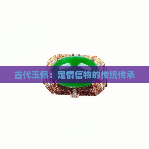 古代玉佩：定情信物的传统传承