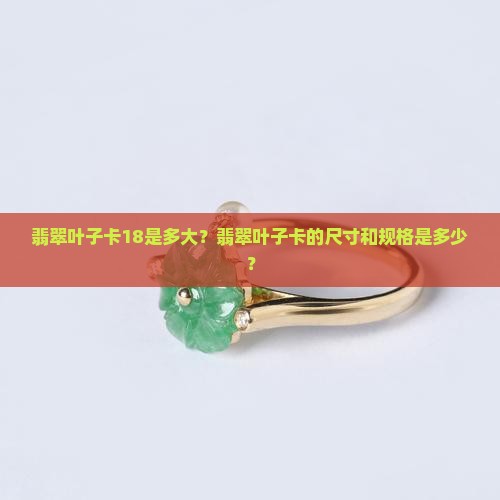 翡翠叶子卡18是多大？翡翠叶子卡的尺寸和规格是多少？