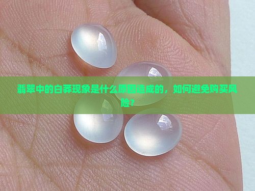 翡翠中的白莽现象是什么原因造成的，如何避免购买风险？