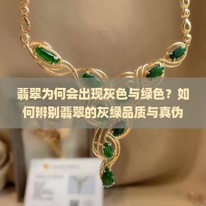 翡翠为何会出现灰色与绿色？如何辨别翡翠的灰绿品质与真伪？