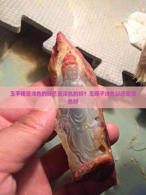玉手镯是浅色的好还是深色的好？玉镯子浅色好还是深色好