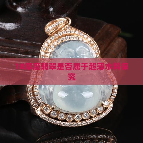 18厚度翡翠是否属于超薄水料探究
