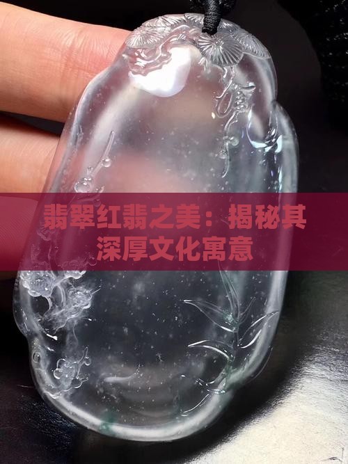 翡翠红翡之美：揭秘其深厚文化寓意